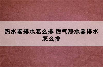 热水器排水怎么排 燃气热水器排水怎么排